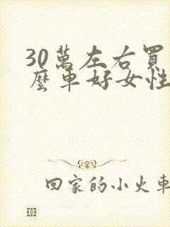 30万左右买什么车好女性