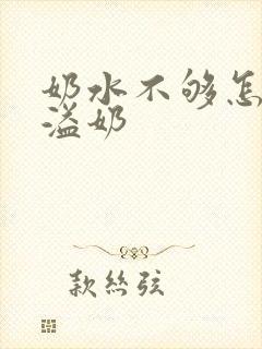 奶水不够怎么还溢奶