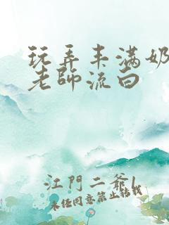 玩弄丰满奶水的老师流白