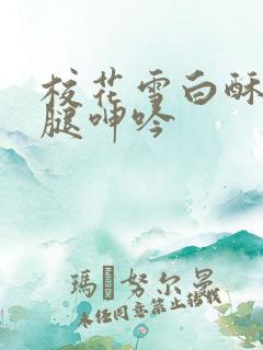 校花雪白酥胸玉腿呻吟