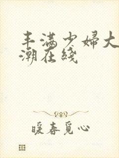 丰满少妇大乳高潮在线