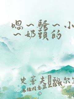 嗯～骚～小淫妇～奶头的