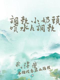 调教小奶头乳夹喷水h调教