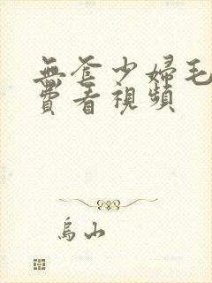 无套少妇毛片免费看视频