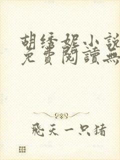 胡绣妮小说全文免费阅读无弹窗