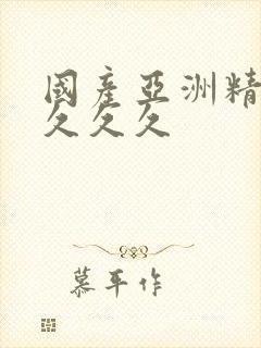 国产亚洲精品久久久久