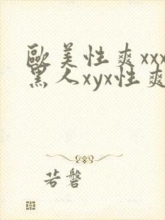 欧美性爽xxx黑人xyx性爽