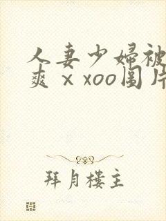 人妻少妇被粗大爽ⅹxoo图片