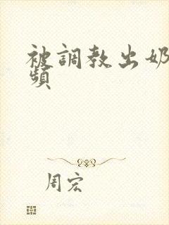 被调教出奶水视频