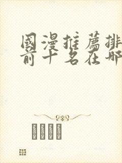 国漫推荐排行榜前十名在哪里看