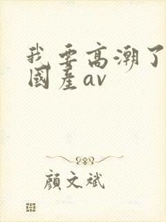 我要高潮了久久国产av