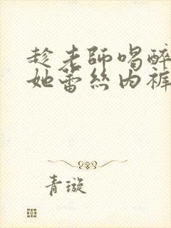 趁老师喝醉扒下她蕾丝内裤小说