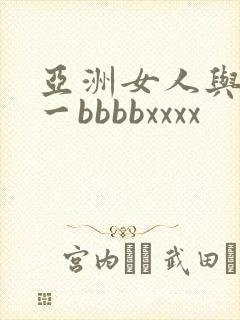 亚洲女人与黑人一bbbbxxxx