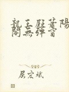 龙王殿萧阳笔趣阁无弹窗