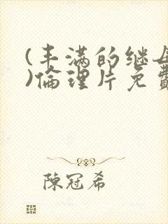 (丰满的继母4)伦理片免费播放