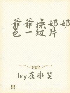 爷爷操奶奶的黄色一级片