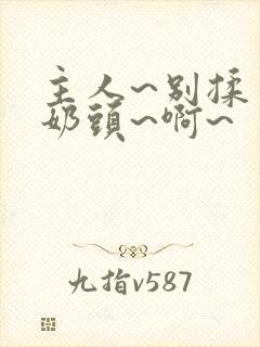 主人~别揉了~奶头~啊~