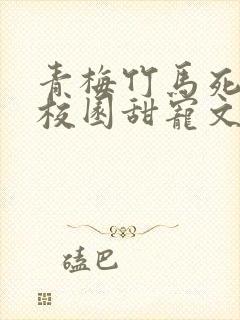 青梅竹马死对头校园甜宠文一口气看