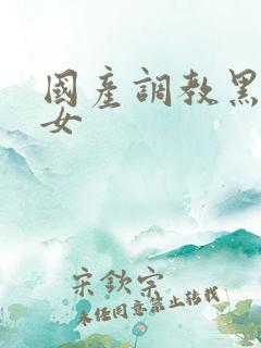 国产调教黑丝美女