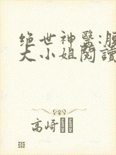 绝世神医:腹黑大小姐阅读