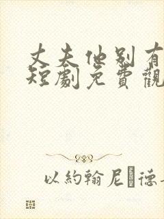 丈夫他别有用心短剧免费观看全集