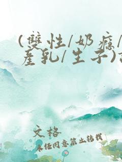 (双性/奶瘾/产乳/生子)调教