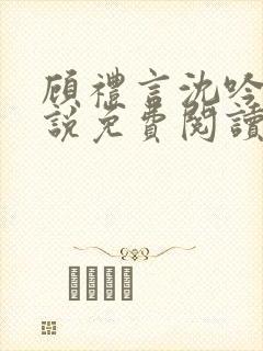 顾礼言沈吟枝小说免费阅读最新章节