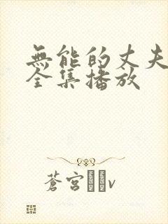 无能的丈夫短剧全集播放