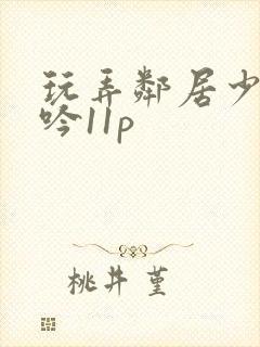 玩弄邻居少妇呻吟11p