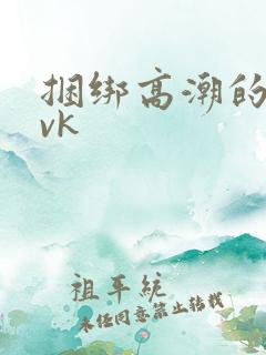 捆绑高潮的视频vk
