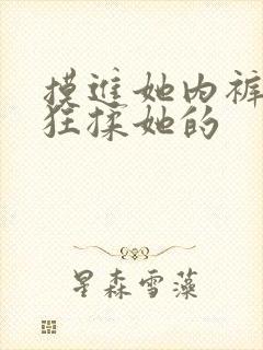 摸进她内裤里疯狂揉她的