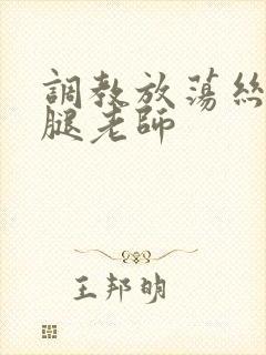 调教放荡丝袜美腿老师