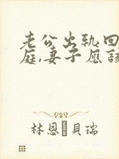 老公出轨回归家庭,妻子应该怎样做?