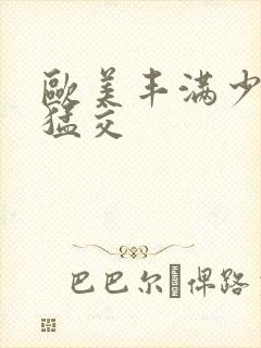 欧美丰满少妇性猛交