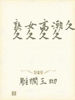 熟女高潮久久久久久久久