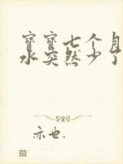 宝宝七个月了奶水突然少了怎么回事