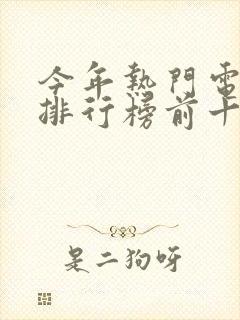 今年热门电视剧排行榜前十名