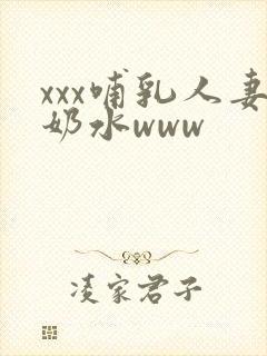 xxx哺乳人妻奶水www