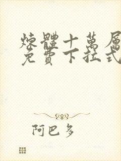 炼体十万层漫画免费下拉式观看