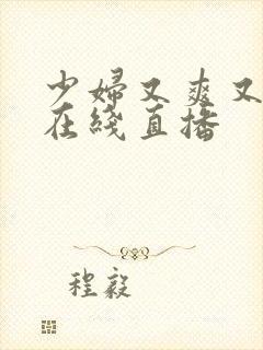 少妇又爽又刺激在线直播