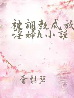 被调教成放荡小淫妇h小说