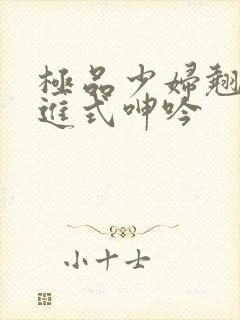 极品少妇翘臀后进式呻吟