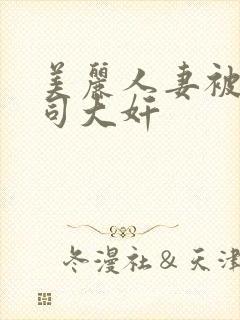 美丽人妻被夫上司大奸