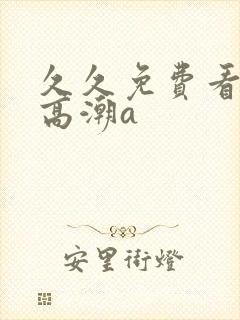 久久免费看少妇高潮a