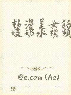 动漫美女的奶被吸奶水视频