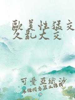 欧美性猛交久久久乱大交