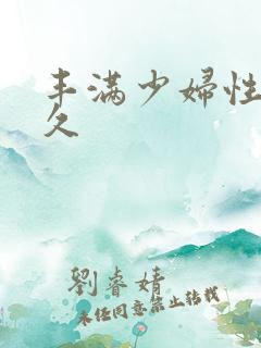 丰满少妇性久久久