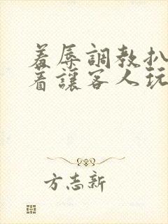 羞辱调教扒开跪着让客人玩作文