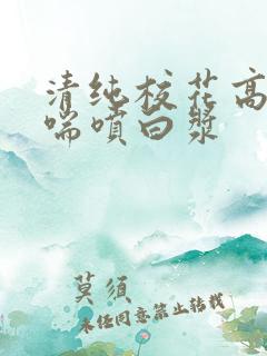 清纯校花高潮娇喘喷白浆