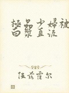 极品少妇被黑人白浆直流